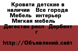 Кровати детские в наличии - Все города Мебель, интерьер » Мягкая мебель   . Дагестан респ.,Дербент г.